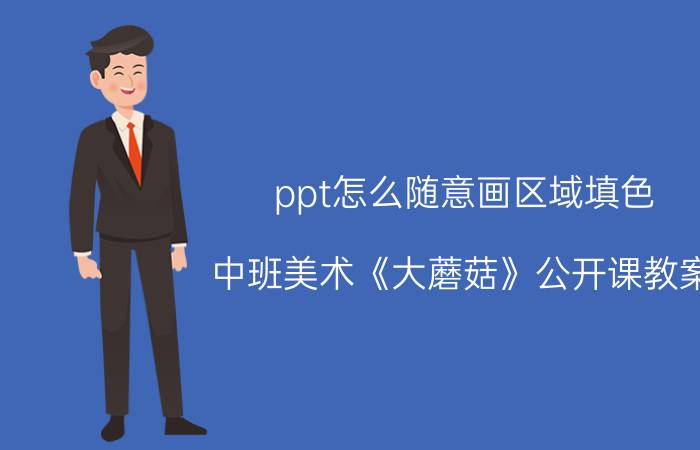 ppt怎么随意画区域填色 中班美术《大蘑菇》公开课教案？